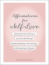Affirmations For Self-Love: 100 Lessons For Learning To Love Yourself Through The Beautiful Days, the hard Days, and Everything in Between