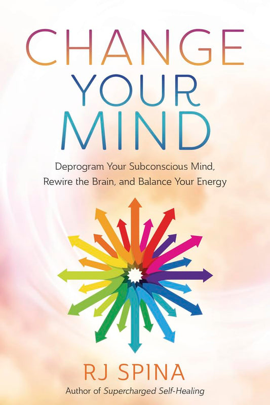 Change Your Mind: Deprogram Your Subconscious and Reclaim Your Energy